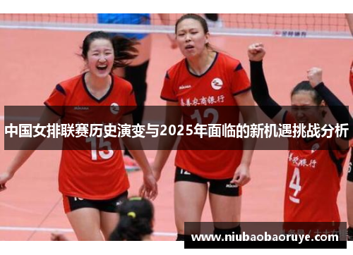 中国女排联赛历史演变与2025年面临的新机遇挑战分析