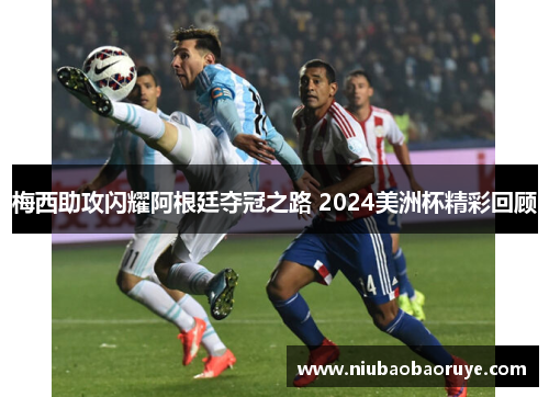 梅西助攻闪耀阿根廷夺冠之路 2024美洲杯精彩回顾