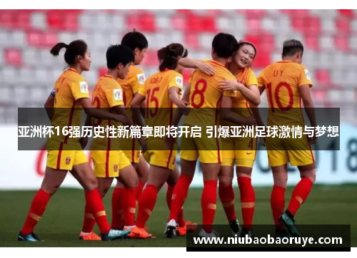 亚洲杯16强历史性新篇章即将开启 引爆亚洲足球激情与梦想