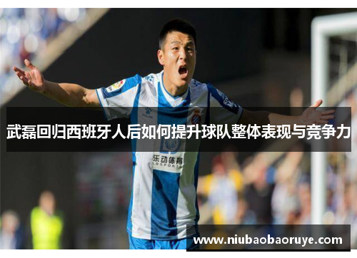 武磊回归西班牙人后如何提升球队整体表现与竞争力