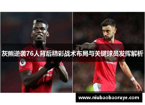 灰熊逆袭76人背后精彩战术布局与关键球员发挥解析