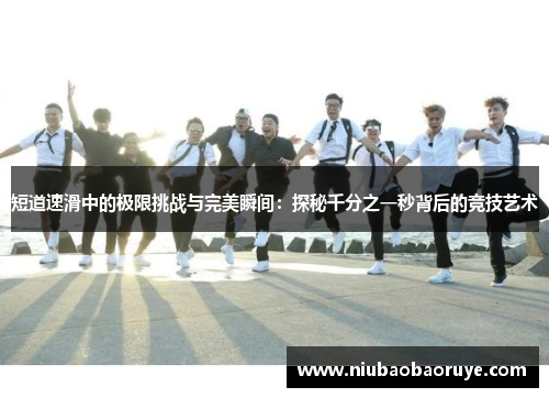 短道速滑中的极限挑战与完美瞬间：探秘千分之一秒背后的竞技艺术