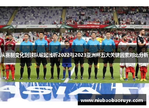 从赛制变化到球队崛起浅析2022与2023亚洲杯五大关键因素对比分析