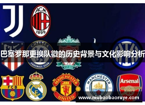 巴塞罗那更换队徽的历史背景与文化影响分析